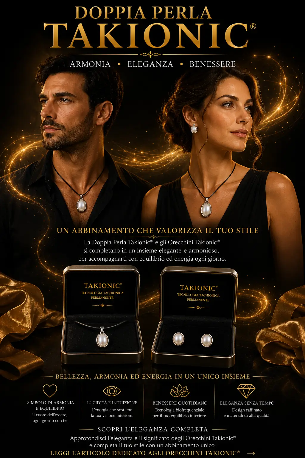 Uomo con Doppia Perla Takionic® Originale e donna con Doppia Perla Takionic® e Orecchini Takionic® Originali. In basso i due gioielli sono presentati nei rispettivi cofanetti premium, simbolo di eleganza, armonia e tecnologia biofrequenziale permanente.
